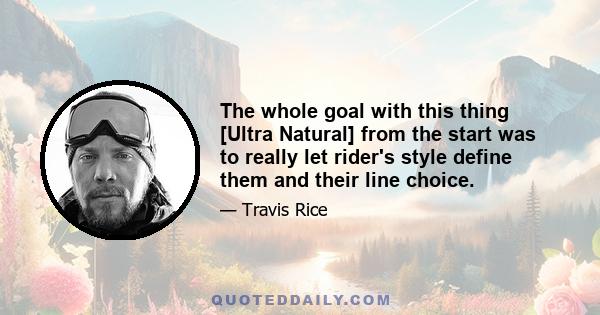 The whole goal with this thing [Ultra Natural] from the start was to really let rider's style define them and their line choice.