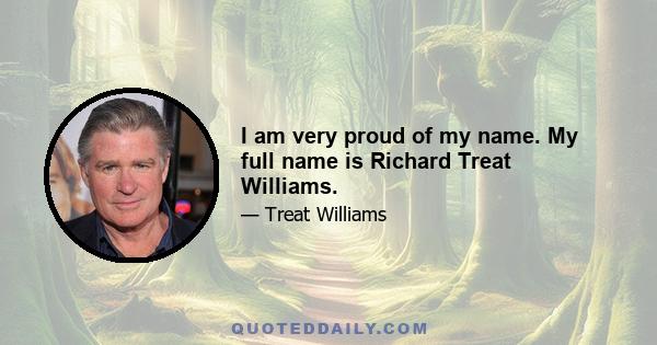 I am very proud of my name. My full name is Richard Treat Williams.