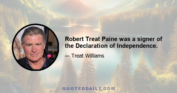 Robert Treat Paine was a signer of the Declaration of Independence.