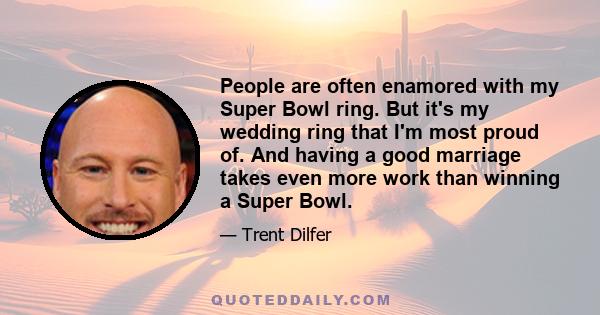 People are often enamored with my Super Bowl ring. But it's my wedding ring that I'm most proud of. And having a good marriage takes even more work than winning a Super Bowl.