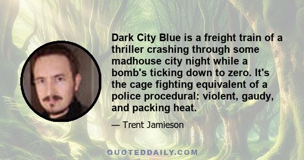 Dark City Blue is a freight train of a thriller crashing through some madhouse city night while a bomb's ticking down to zero. It's the cage fighting equivalent of a police procedural: violent, gaudy, and packing heat.