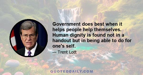 Government does best when it helps people help themselves. Human dignity is found not in a handout but in being able to do for one's self.