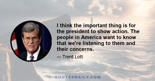 I think the important thing is for the president to show action. The people in America want to know that we're listening to them and their concerns.