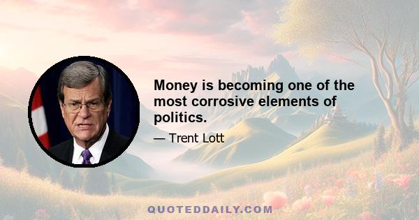 Money is becoming one of the most corrosive elements of politics.