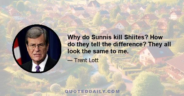 Why do Sunnis kill Shiites? How do they tell the difference? They all look the same to me.