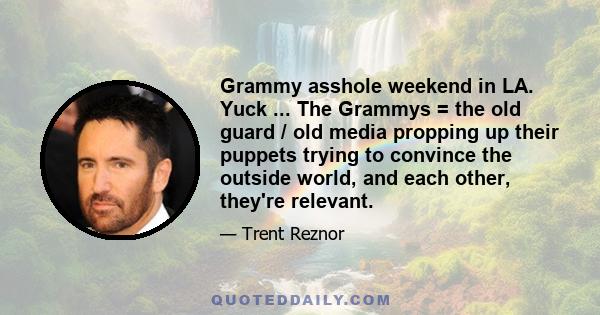 Grammy asshole weekend in LA. Yuck ... The Grammys = the old guard / old media propping up their puppets trying to convince the outside world, and each other, they're relevant.