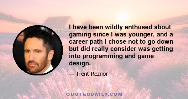 I have been wildly enthused about gaming since I was younger, and a career path I chose not to go down but did really consider was getting into programming and game design.