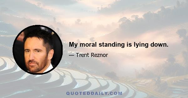 My moral standing is lying down.