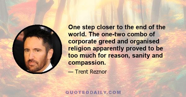 One step closer to the end of the world. The one-two combo of corporate greed and organised religion apparently proved to be too much for reason, sanity and compassion.