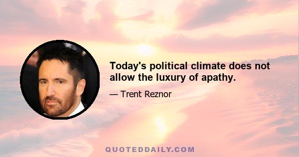 Today's political climate does not allow the luxury of apathy.