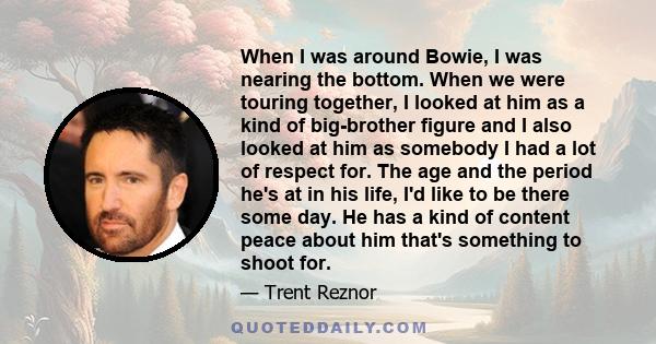 When I was around Bowie, I was nearing the bottom. When we were touring together, I looked at him as a kind of big-brother figure and I also looked at him as somebody I had a lot of respect for. The age and the period