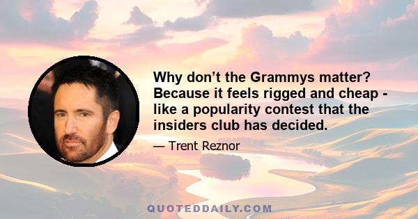 Why don’t the Grammys matter? Because it feels rigged and cheap - like a popularity contest that the insiders club has decided.