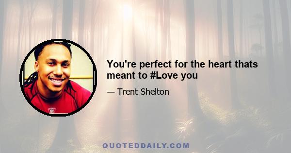 You're perfect for the heart thats meant to #Love you