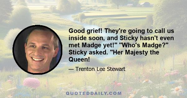 Good grief! They're going to call us inside soon, and Sticky hasn't even met Madge yet! Who's Madge? Sticky asked. Her Majesty the Queen!