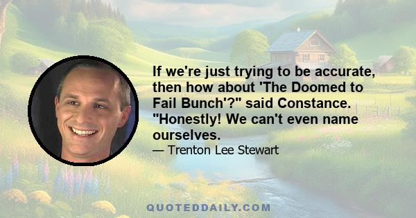 If we're just trying to be accurate, then how about 'The Doomed to Fail Bunch'? said Constance. Honestly! We can't even name ourselves.