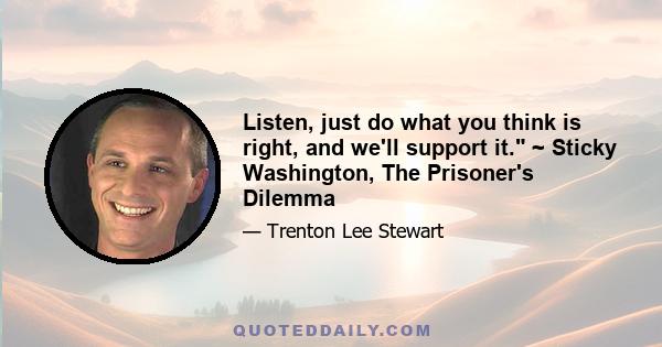 Listen, just do what you think is right, and we'll support it. ~ Sticky Washington, The Prisoner's Dilemma