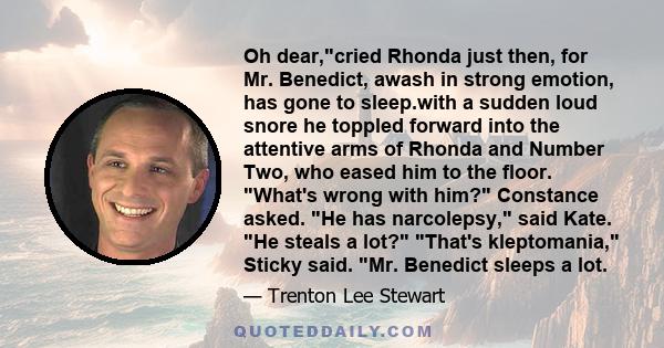 Oh dear,cried Rhonda just then, for Mr. Benedict, awash in strong emotion, has gone to sleep.with a sudden loud snore he toppled forward into the attentive arms of Rhonda and Number Two, who eased him to the floor.