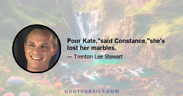 Poor Kate,said Constance,she's lost her marbles.