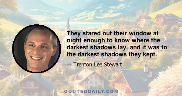 They stared out their window at night enough to know where the darkest shadows lay, and it was to the darkest shadows they kept.