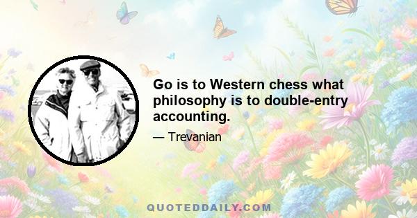 Go is to Western chess what philosophy is to double-entry accounting.