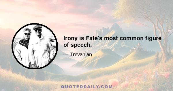 Irony is Fate's most common figure of speech.