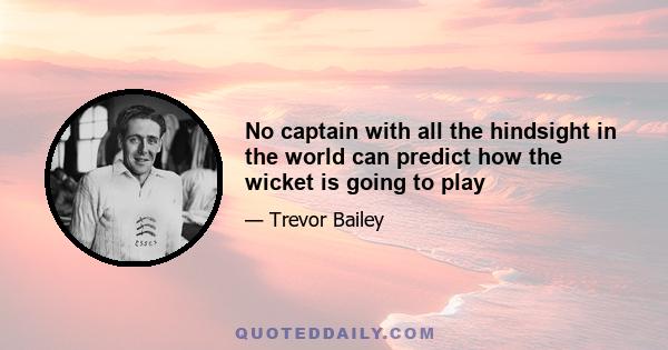 No captain with all the hindsight in the world can predict how the wicket is going to play