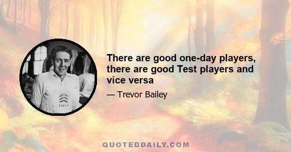 There are good one-day players, there are good Test players and vice versa