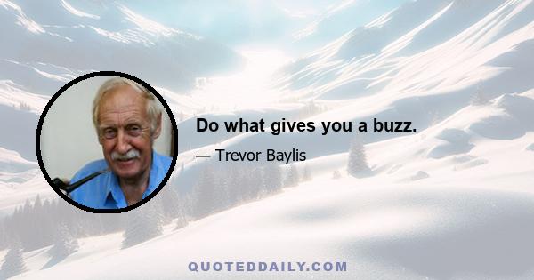 Do what gives you a buzz.