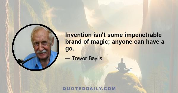 Invention isn't some impenetrable brand of magic; anyone can have a go.