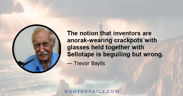 The notion that inventors are anorak-wearing crackpots with glasses held together with Sellotape is beguiling but wrong.