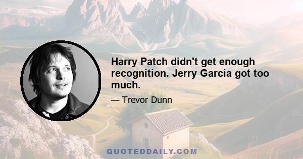 Harry Patch didn't get enough recognition. Jerry Garcia got too much.