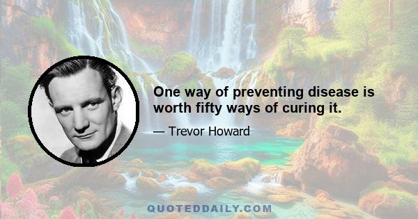 One way of preventing disease is worth fifty ways of curing it.