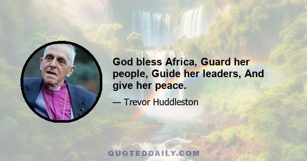 God bless Africa, Guard her people, Guide her leaders, And give her peace.