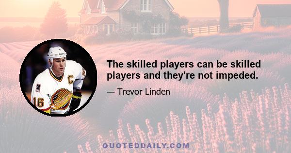 The skilled players can be skilled players and they're not impeded.