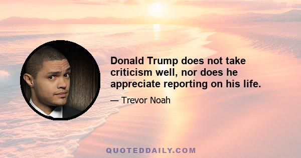 Donald Trump does not take criticism well, nor does he appreciate reporting on his life.