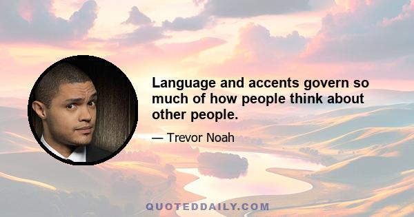 Language and accents govern so much of how people think about other people.