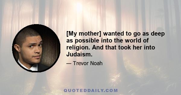 [My mother] wanted to go as deep as possible into the world of religion. And that took her into Judaism.