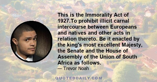 This is the Immorality Act of 1927.To prohibit illicit carnal intercourse between Europeans and natives and other acts in relation thereto. Be it enacted by the king's most excellent Majesty, the Senate and the House of 