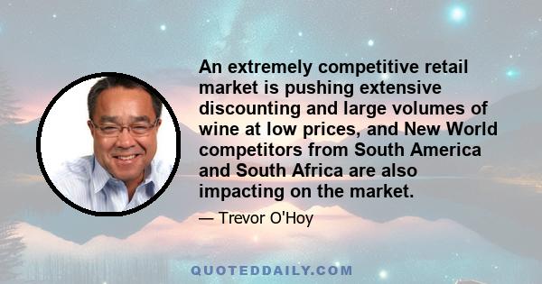 An extremely competitive retail market is pushing extensive discounting and large volumes of wine at low prices, and New World competitors from South America and South Africa are also impacting on the market.