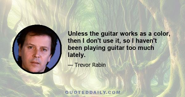 Unless the guitar works as a color, then I don't use it, so I haven't been playing guitar too much lately.