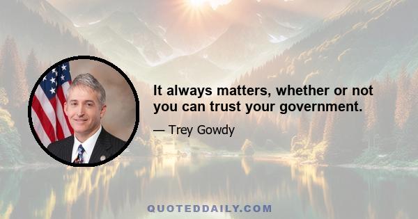 It always matters, whether or not you can trust your government.