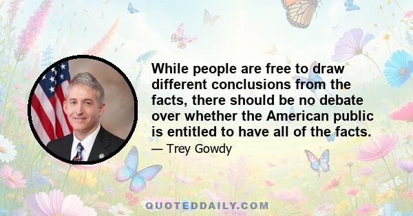 While people are free to draw different conclusions from the facts, there should be no debate over whether the American public is entitled to have all of the facts.