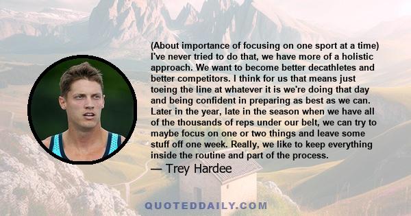 (About importance of focusing on one sport at a time) I've never tried to do that, we have more of a holistic approach. We want to become better decathletes and better competitors. I think for us that means just toeing