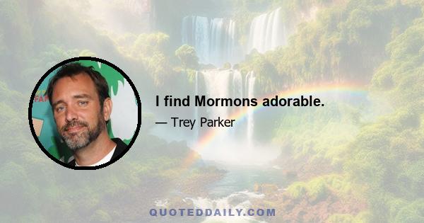 I find Mormons adorable.