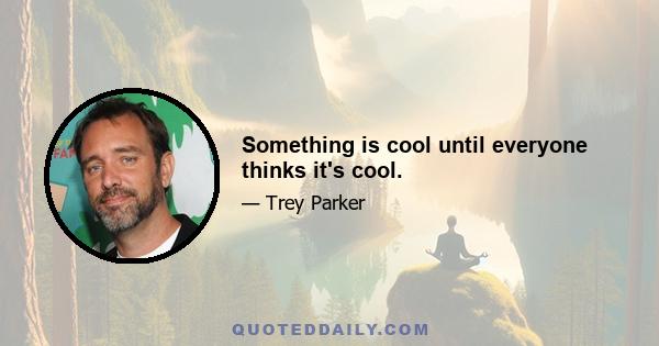 Something is cool until everyone thinks it's cool.