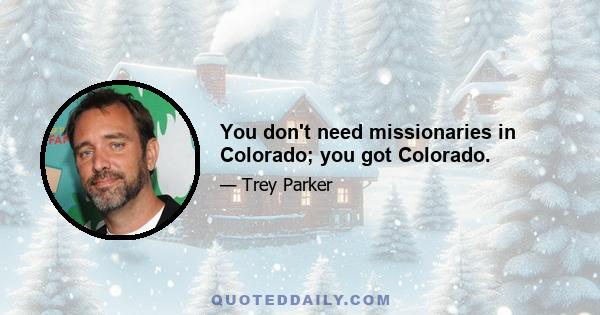 You don't need missionaries in Colorado; you got Colorado.