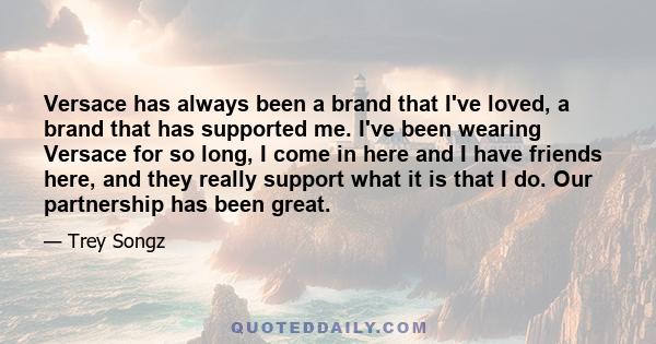 Versace has always been a brand that I've loved, a brand that has supported me. I've been wearing Versace for so long, I come in here and I have friends here, and they really support what it is that I do. Our