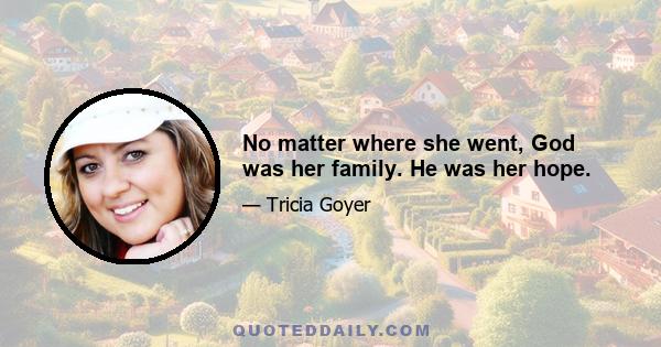 No matter where she went, God was her family. He was her hope.