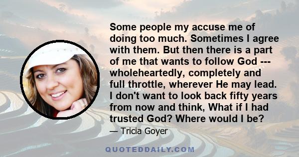 Some people my accuse me of doing too much. Sometimes I agree with them. But then there is a part of me that wants to follow God --- wholeheartedly, completely and full throttle, wherever He may lead. I don't want to