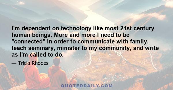 I'm dependent on technology like most 21st century human beings. More and more I need to be connected in order to communicate with family, teach seminary, minister to my community, and write as I'm called to do.